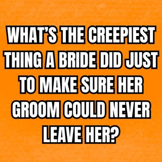 What’s The CREEPIEST Thing A BRIDE Did Just To Make Sure Her GROOM Could NEVER Leave Her?