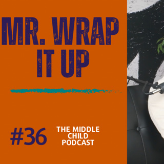 Mr. Wrap It Up - Episode 36 | The Middle Child Podcast