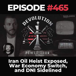 Devolution Power Hour Ep. 465: Iran Oil Heist Exposed, War Economy Switch, and DNI Sidelined