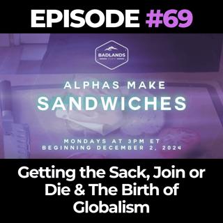 Alphas Make Sandwiches Ep. 69: Getting the Sack, Join or Die & The Birth of Globalism