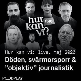 Hur kan vi: LIVE i maj 2020 - Döden, svärmorsporr & “objektiv” journalistik
