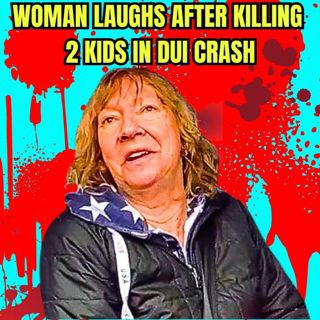 Woman Laughs After Killing 2 Kids in DUI Crash