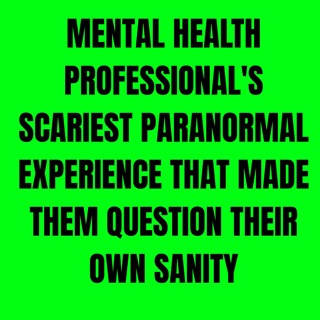 Mental Health Professional's Scariest Paranormal Experience that made them question their own Sanity