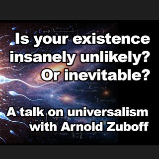 Is your existence improbable? Or inevitable? Exploring universalism with Arnold Zuboff