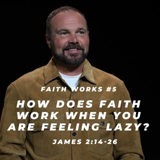 James #5 - How does faith work when you are feeling lazy