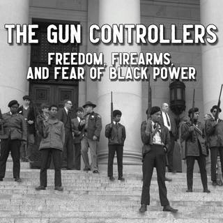 The Gun Controllers: Freedom, Firearms, and Fear of Black Power