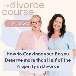 How to Convince your Ex you Deserve more than Half of the Property in Divorce