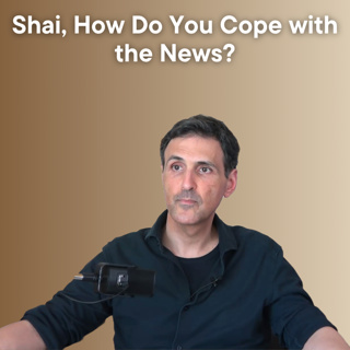 Shai, How Do You Cope with the News?