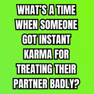What’s A Time When Someone Got INSTANT KARMA For Treating Their PARTNER Badly?