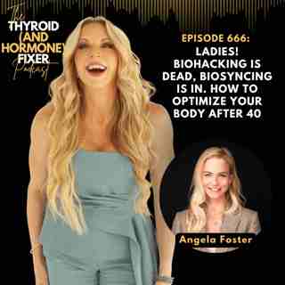 666. Ladies! Biohacking is Dead, Biosyncing is IN. How to Optimize Your Body After 40 with Angela Foster
