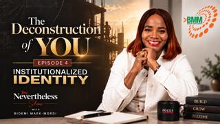 The Deconstruction of You | Episode 4: Institutionalized Identity | The Nevertheless Show with Bidemi Mark-Mordi