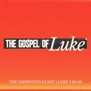 Luke: The Uninvited Guest - Luke 7:36-50