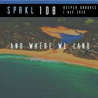 SPRKL 108 AND WHERE WE LAND