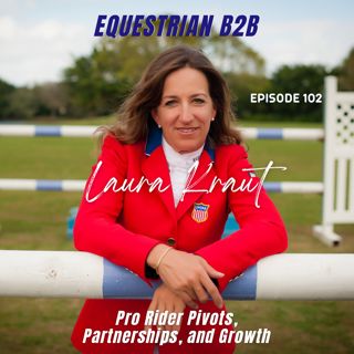 EQB2B Ep. 102: Olympic Gold Medalist Laura Kraut Talks Professional Rider Pivots, Partnerships, and Growth