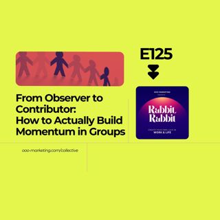 E125 From Observer to Contributor: How to Actually Build Momentum in Groups