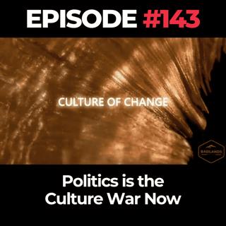 Culture of Change Ep. 143: Politics is the Culture War Now