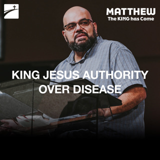 Matthew 8:1-17 - King Jesus’ Authority Over Disease