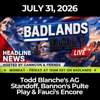 Badlands Daily: 7/31/26 - Todd Blanche's AG Standoff, Bannon's Pulte Play & Fauci's Encore