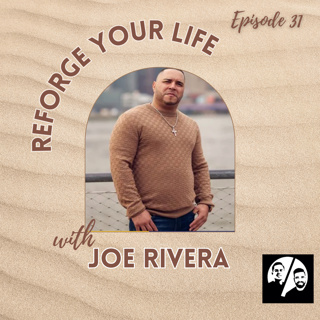 Episode 31 Reforge Your Life with Joe Rivera