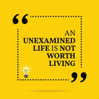 The unexamined life is not worth living