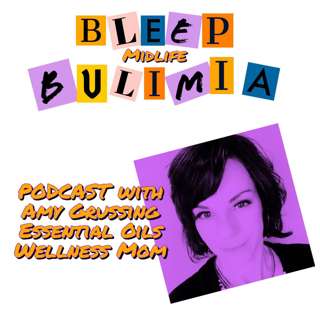 Bleep Bulimia Episode 39 with Amy Grussing Essential Oils Wellness Mom