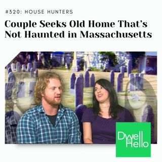 Dwell Hello #320: Couple Seeks Old Home That’s Not Haunted in Massachusetts