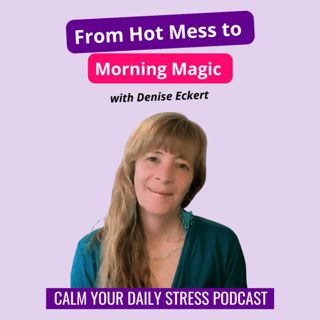From Hot Mess to Morning Magic with Denise Eckert