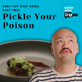 #2811 Top Chef S22E6 Part Two: Pickle Your Poison