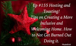 #155 Hosting and Toasting! Tips on Creating a More Inclusive and Welcoming Home. How to Not Get Burned Out Doing it.