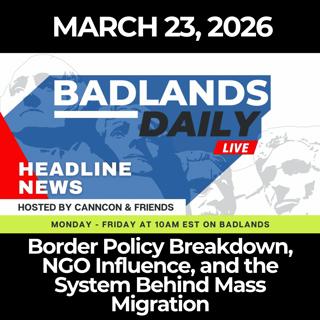 Badlands Daily: 3/23/26 - Border Policy Breakdown, NGO Influence, and the System Behind Mass Migration