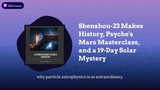 Shenzhou-23 Makes History, Psyche’s Mars Masterclass, and a 19-Day Solar Mystery