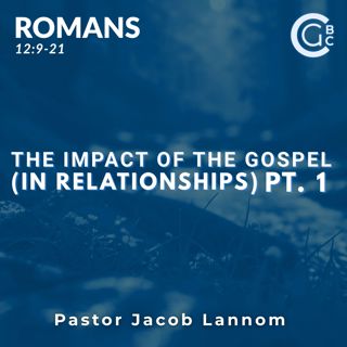 The Impact of the Gospel In Relationships Pt. 1 | Romans Chapter 12