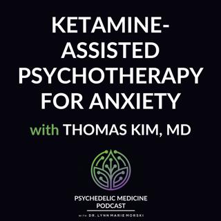 Ketamine-Assisted Psychotherapy for Anxiety with Thomas Kim, MD