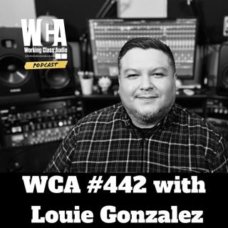 WCA #442 with Louie Gonzalez - Family, Listening Habits, Recording as a Drug, Financial Consistency, Day Gigs, and Being Happy