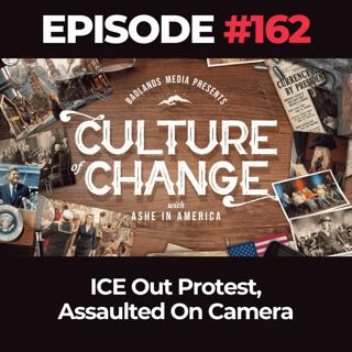 Culture of Change Ep. 162: ICE Out Protest, Assaulted On Camera