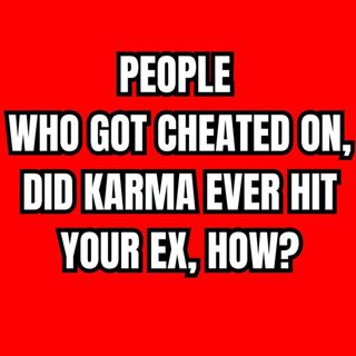 PEOPLE Who Got Cheated On, Did KARMA Ever Hit Your EX, How?