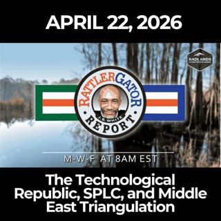 RattlerGator Report: 4/22/26 - The Technological Republic, SPLC, and Middle East Triangulation