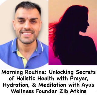 Morning Routines: Unlocking Secrets of Holistic Health-Prayer, Hydration, Meditation with Zib Atkins