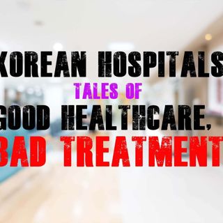 Korean Hospitals: Tales of Good Healthcare, Bad Treatment