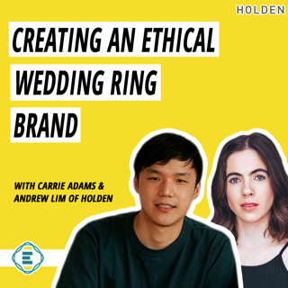 #199 - How to Create an Ethical, Sustainable, & Inclusive Wedding Ring Brand with Carrie Adams & Andrew Lim of Holden