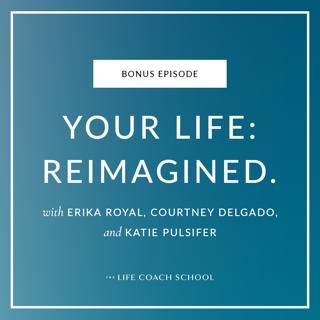 Bonus: Your Life: Reimagined. With Erika Royal, Courtney Delgado, and Katie Pulsifer