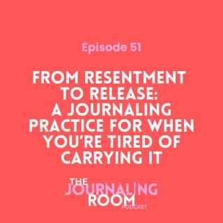 Episode 51: From Resentment to Release: A Journaling Practice for When You're Tired of Carrying It