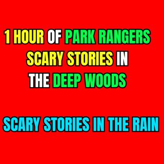 1 Hour Of Park Rangers Scary Stories In Deep Woods - Scary Stories In The Rain