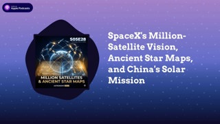 SpaceX’s Million-Satellite Vision, Ancient Star Maps, and China’s Solar Mission