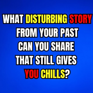 What disturbing story from your past can you share that still gives you chills?