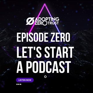 Adopting Zero Trust, Episode Zero: Let’s Make a Podcast