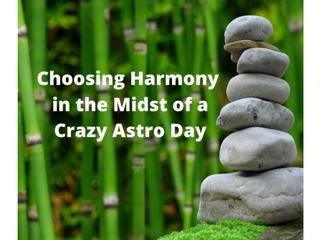 Choosing Harmony in the Midst of a Crazy Astro Day