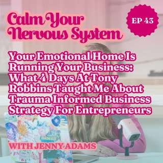 Your Emotional Home Is Running Your Business: What 4 Days At Tony Robbins Taught Me About Trauma Informed Business Strategy For Entrepreneurs | Episode 43