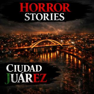 HORROR STORIES in CIUDAD JUÁREZ, MEXICO: Real Stories No One Dares to Tell