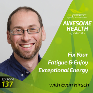 137: Fix Your Fatigue & Enjoy Exceptional Energy - with Dr. Evan Hirsch